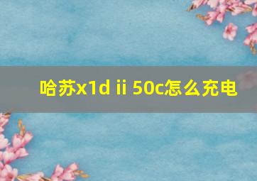 哈苏x1d ii 50c怎么充电